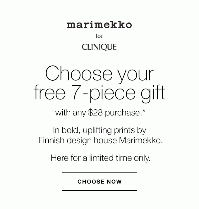 MARIMEKKO FOR CLINIQUE Choose your free 7-piece gift with any $28 purchase.* In bold, uplifting prints by Finnish design house Marimekko. Here for a limited time only. CHOOSE NOW