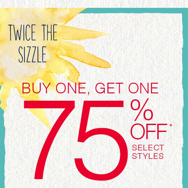 Twice the sizzle. Buy one, get one 75% off* select styles