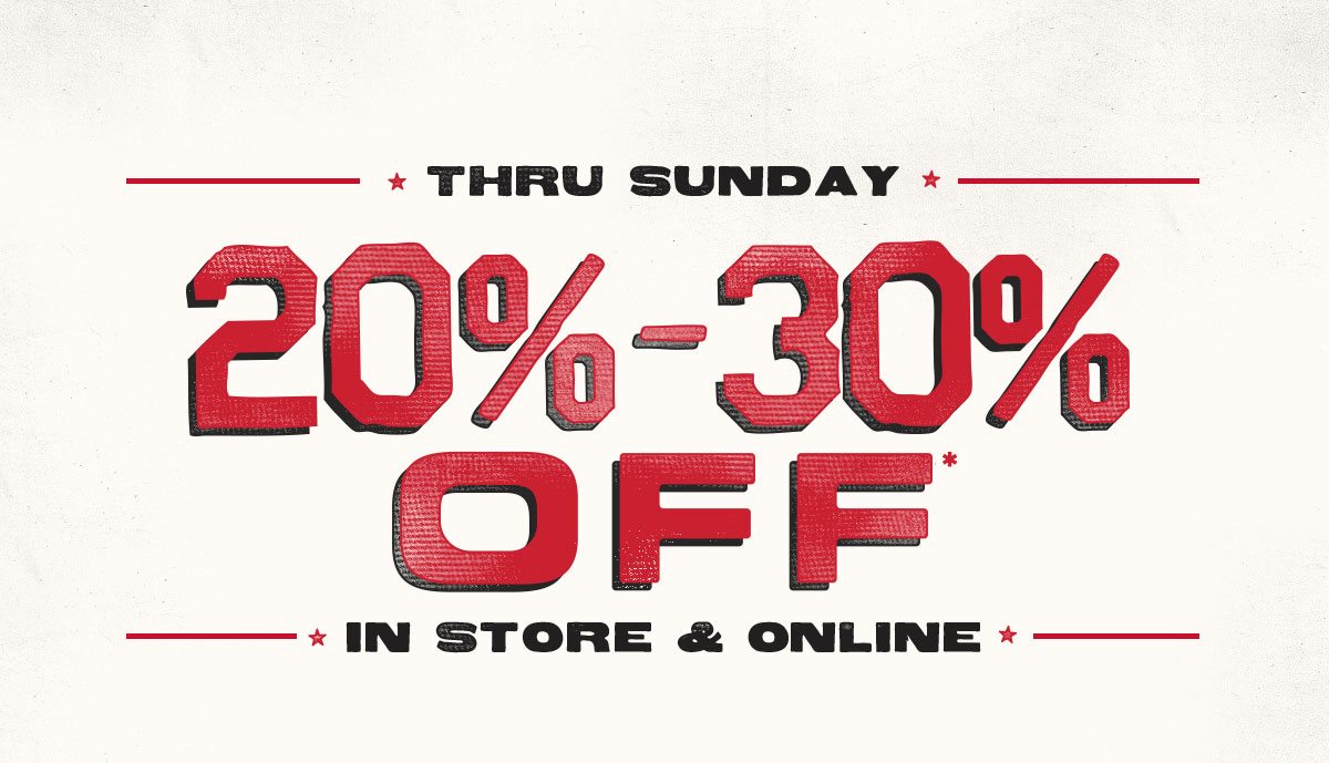 Thru Sunday | 20-30% off* In Store & Online
