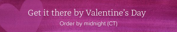 Get it there by Valentine's Day - Order by midnight(CT)