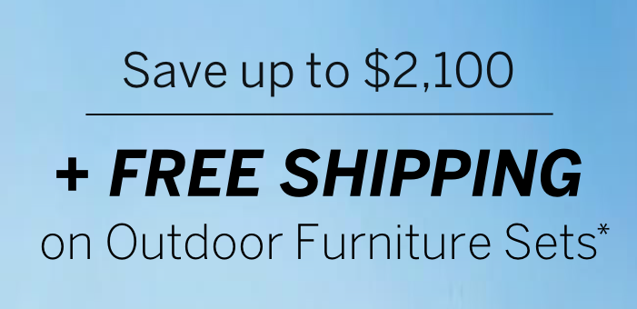 Save Up to $2100 + Free Shipping on Outdoor Furniture Sets*
