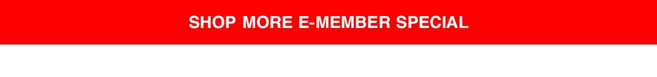 SHOP MORE E-MEMBER SPECIAL CTA