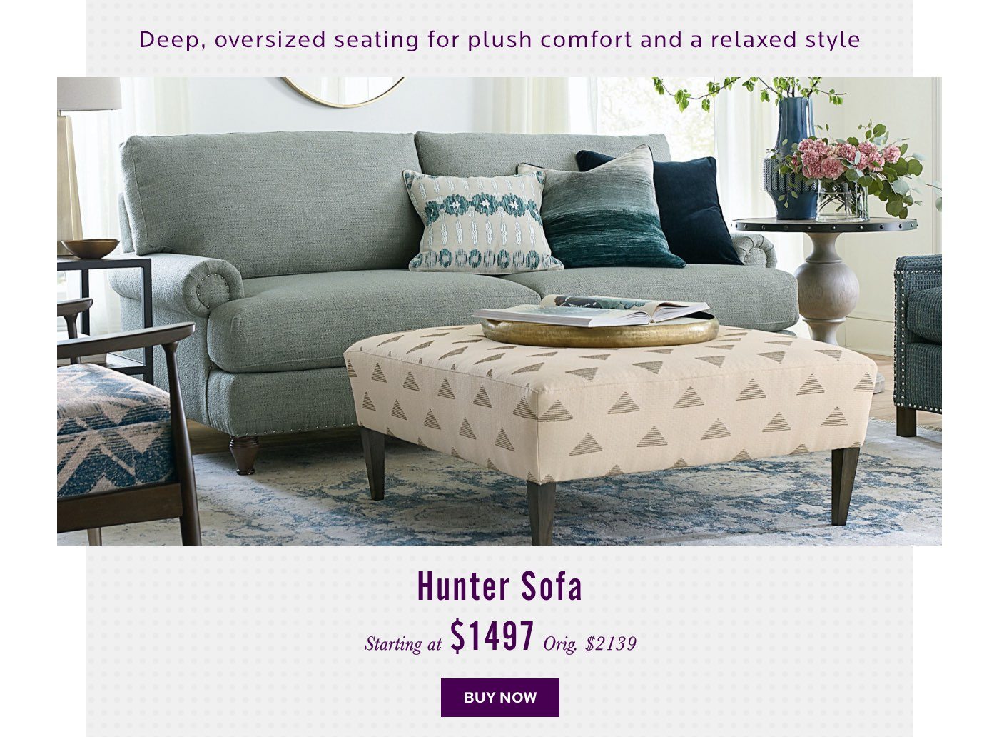 Hunter Sofa. Deep, oversized seating for plush comfort and relaxed style. Buy Now.