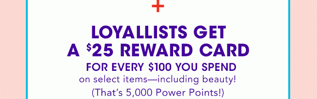 LOYALLISTS GET A $25 REWARD CARD