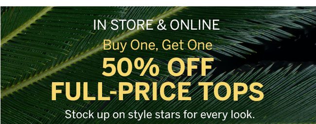 In store & online Buy One, Get One 50% Off Full-Price Tops. Stock up on style stars for every look.