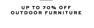 UP TO 70% OFF OUTDOOR FURNITURE