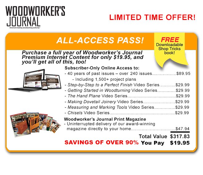 Get your All Access Pass To Woodworker's Journal Magazine plus get a free Shop Tricks book, Just $19.95!