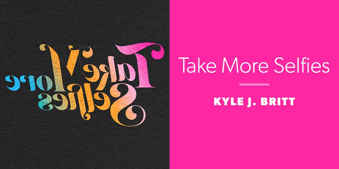 Take More Selfies by Kyle J. Britt