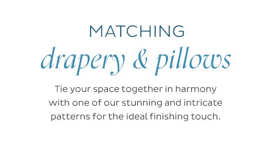 Matching Drapery & Pillows - Tie your space together in harmony with one of our stunning and intricate patterns for the ideal finishing touch.