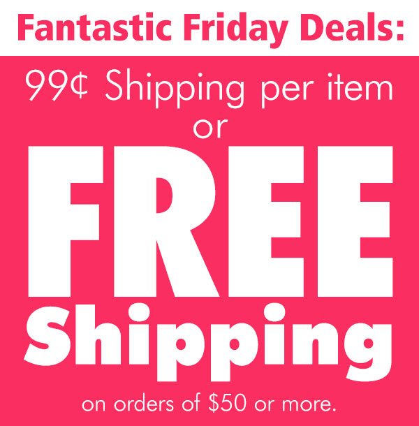 99¢ Shipping Per Item, Free Shipping on Orders of $50 or More