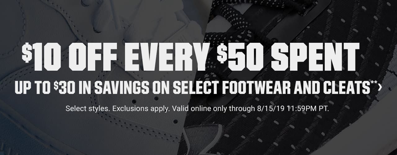 $10 off every $50 spent. Up to $30 in savings on select footwear and cleats**. Select styles. Exclusions apply. Valid online only through 8/15/19 11:59PM PT. Shop now.