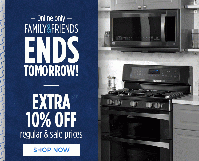 Online only - FAMILY & FRIENDS ENDS TOMORROW! | EXTRA 10% OFF regular & sale prices | SHOP NOW