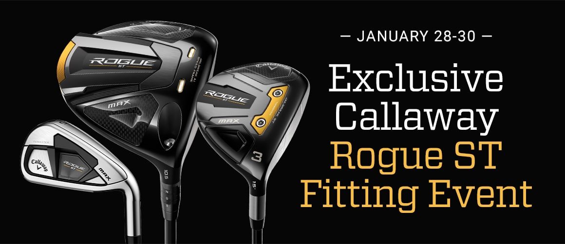 January 28 through 30. Exclusive Callaway Rogue ST fitting event.