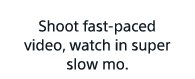 Shoot fast-paced video, watch in super slow mo.