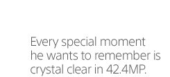 Every special moment he wants to remember is crystal clear in 42.4MP.