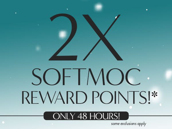 2X SoftMoc Reward Points! ONLY 48 Hours! *some exclusions apply