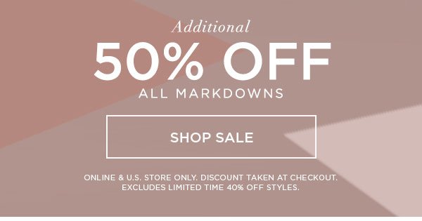 Additional 50% Off All Markdowns SHOP SALE > ONLINE & U.S. STORE ONLY. DISCOUNT TAKEN AT CHECKOUT.