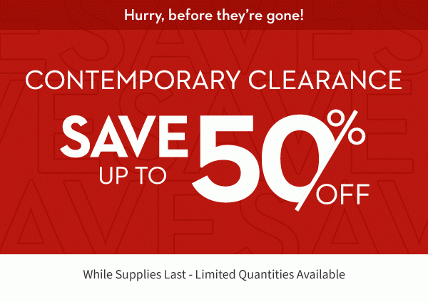 Hurry before they’re gone! | contemporary clearance Save up to 50% shop now | While Supplies Last - Limited Quantities Available