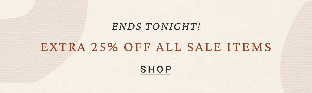 ends tonight! extra 25% off all sale items. shop.