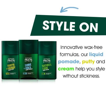 STYLE ON - Innovative wax-free formulas, our liquid pomade, putty and cream help you style without stickiness.