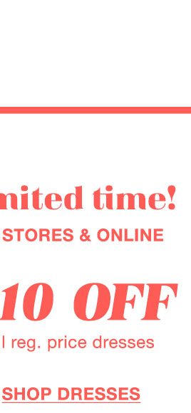 Limited time! In stores and online. $10 off all reg. price dresses. Shop dresses.