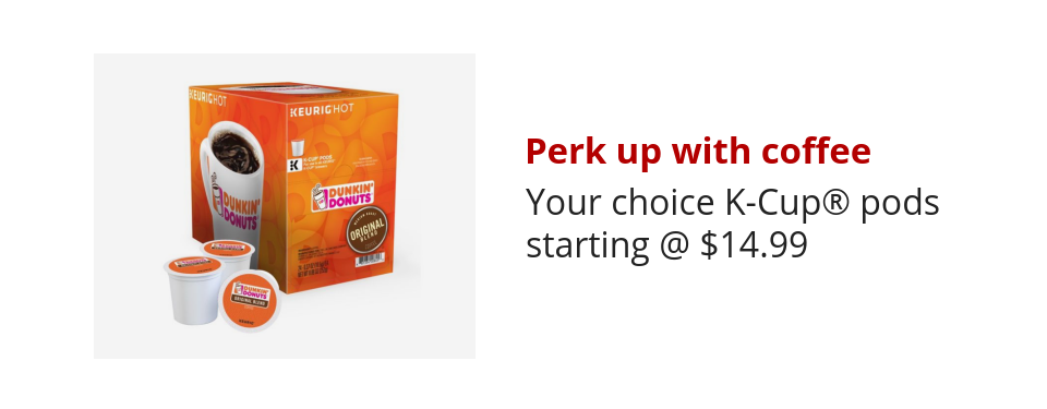 Perk up with coffee Your choice K-Cup® pods starting @ $14.99