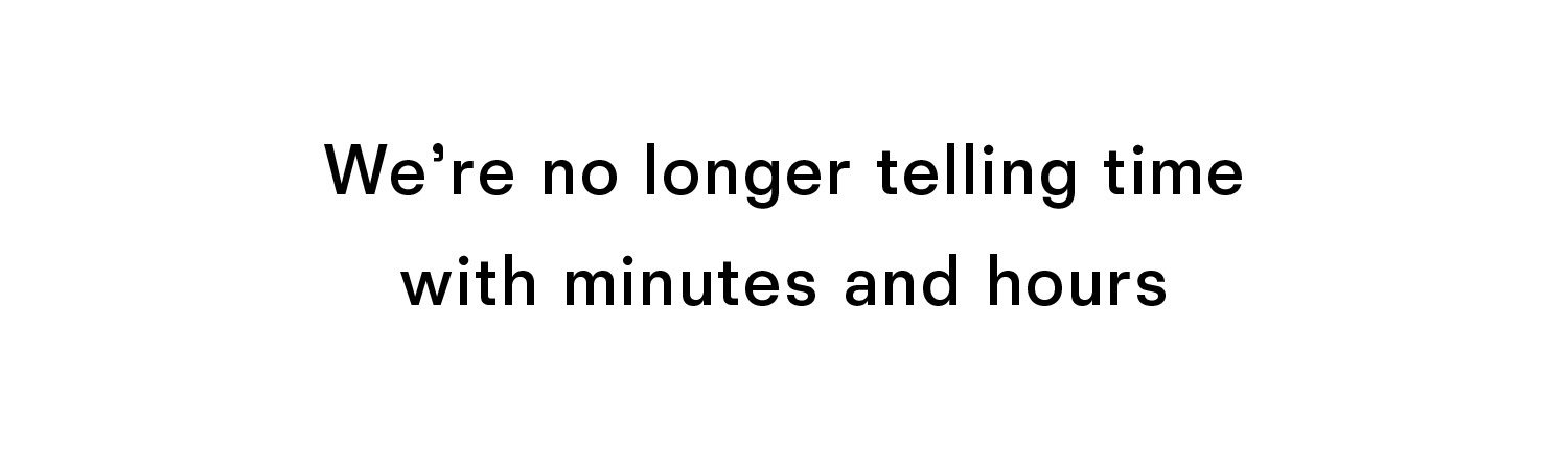 We are no longer telling time with minutes and hours