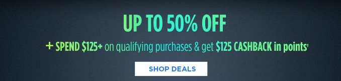 UP TO 50% OFF + SPEND $125 on qualifying purchases & get $125 CASHBACK in points† | SHOP DEALS