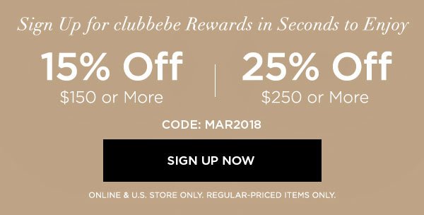 Sign Up for clubbebe Rewards in Seconds to Enjoy 15% OFF $150 or More 25% OFF $250 or More CODE: MAR2018 SIGN UP NOW > ONLINE & U.S. STORE ONLY. REGULAR-PRICED ITEMS ONLY.