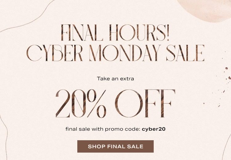 Final Hours! Cyber Monday Sale. Take an extra 20% off final sale before anyone else with promo code: cyber20. + Shop up to 75% off new markdowns. Shop final sale.