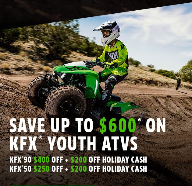 SAVE UP TO $600* ON KFX® YOUTH ATVS