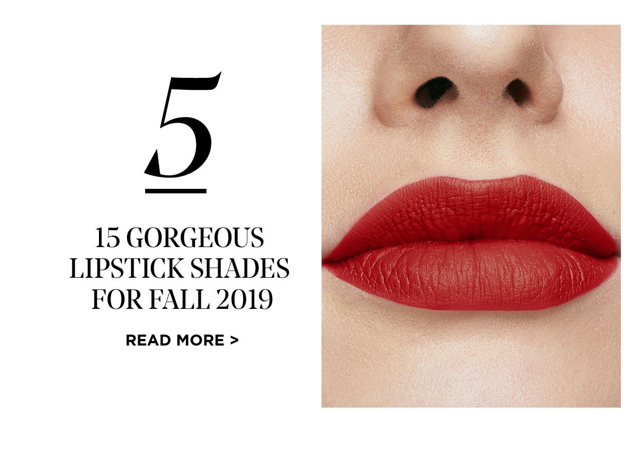5 - 15 GORGEOUS LIPSTICK SHADES FOR FALL 2019 - READ MORE >