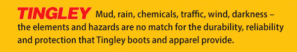 Tingley Mud, rain, chemicals, traffic, wind, darkness – the elements and hazards are no match for the durability, reliabilityand protection that Tingley boots and apparel provide.