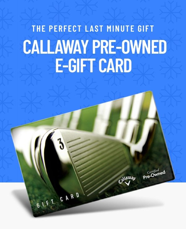 The Perfect Last Minute Gift. Callaway Pre-Owned E-Gift Card