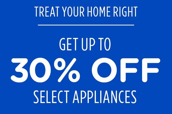 TREAT YOUR HOME RIGHT | GET UP TO 30% OFF | SELECT APPLIANCES