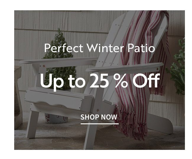Perfect Winter Patio Up To 25% Off | Shop Now