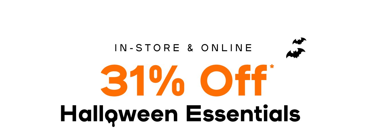 In-Store & Online 31% Off* Halloween Essentials *Includes costumes, faux hair, dress up, Halloween accessories & all beauty Exclusions apply 