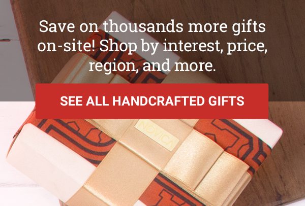 Save on thousands more gifts on-site! Shop by interest, price, region, and more. | SEE ALL HANDCRAFTED GIFTS