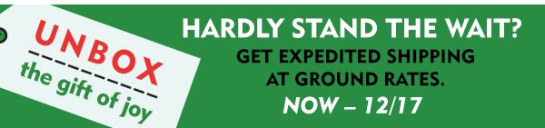 Hardly stand the wait? Get expedited shipping at ground rates. Now-12/17.