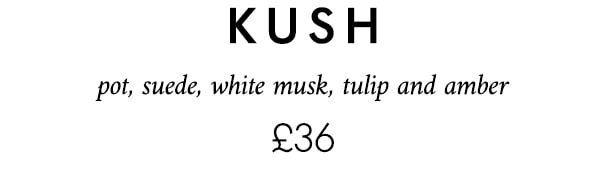 kush pot, suede, white musk, tulip and amber £36