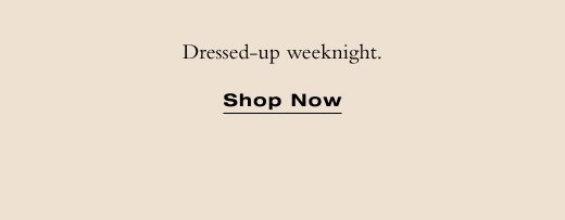 Dressed-up weeknight. SHOP NOW