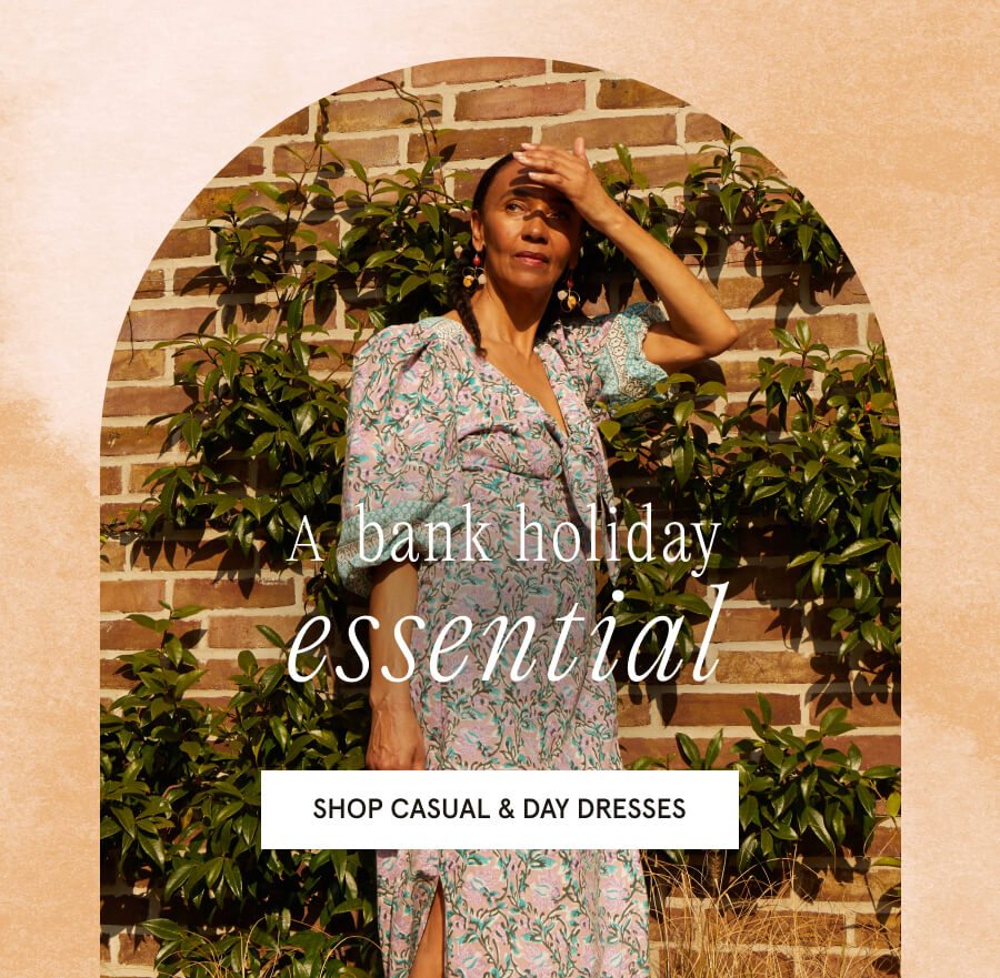 A bank holiday essential. SHOP CASUAL & DAY DRESSES
