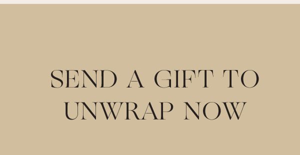 SEND A GIFT TO UNWRAP NOW
