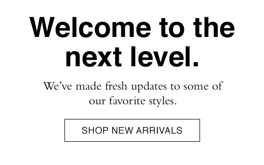 Welcome to the next level. We've made fresh updates to some of our favorite styles. SHOP NEW ARRIVALS