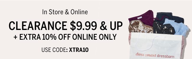 In Store & Online CLEARANCE $9.99 & UP + Extra 10% Online Only. Use code: XTRA10. Prices as marked. Styles vary by store.