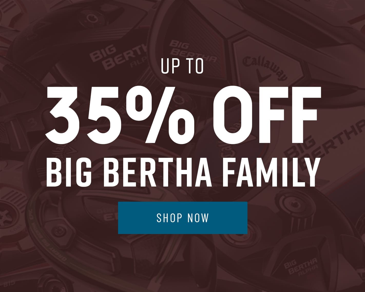 35% OFF Big Bertha Family!