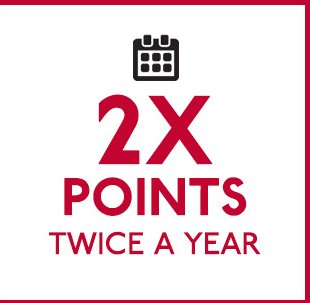 2X POINTS TWICE A YEAR