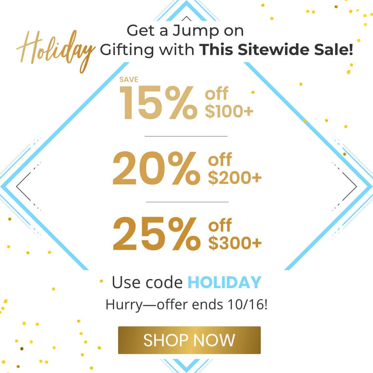 Holiday gifting made easy with up to 25% off everything.