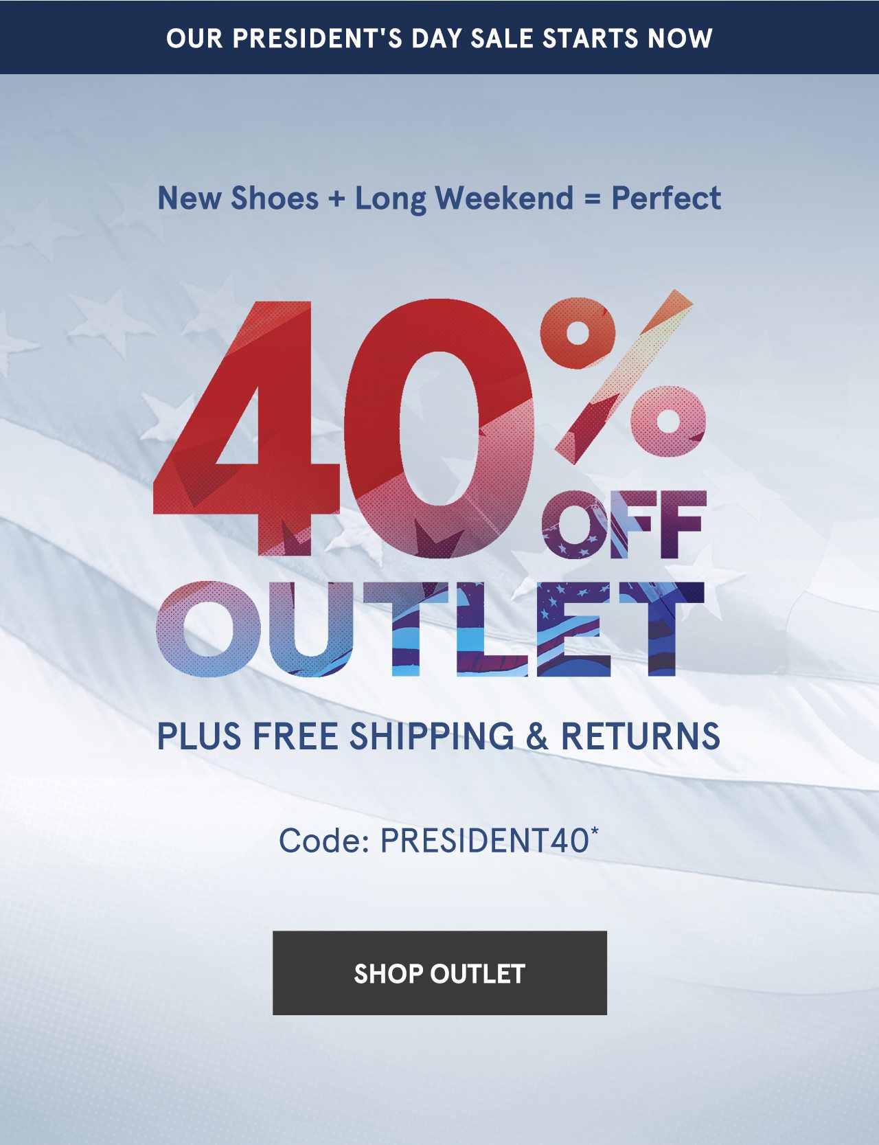 New Shoes + Long Weekend = Perfect. 40% Off Outlet. Plus Free Shipping & Returns. Code: PRESIDENT40*