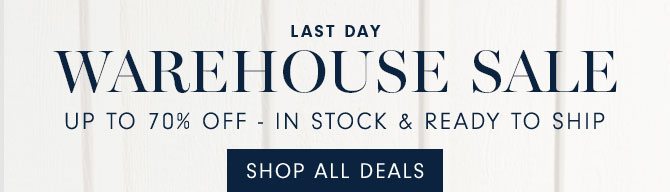 LAST DAY - WAREHOUSE SALE - SHOP ALL DEALS